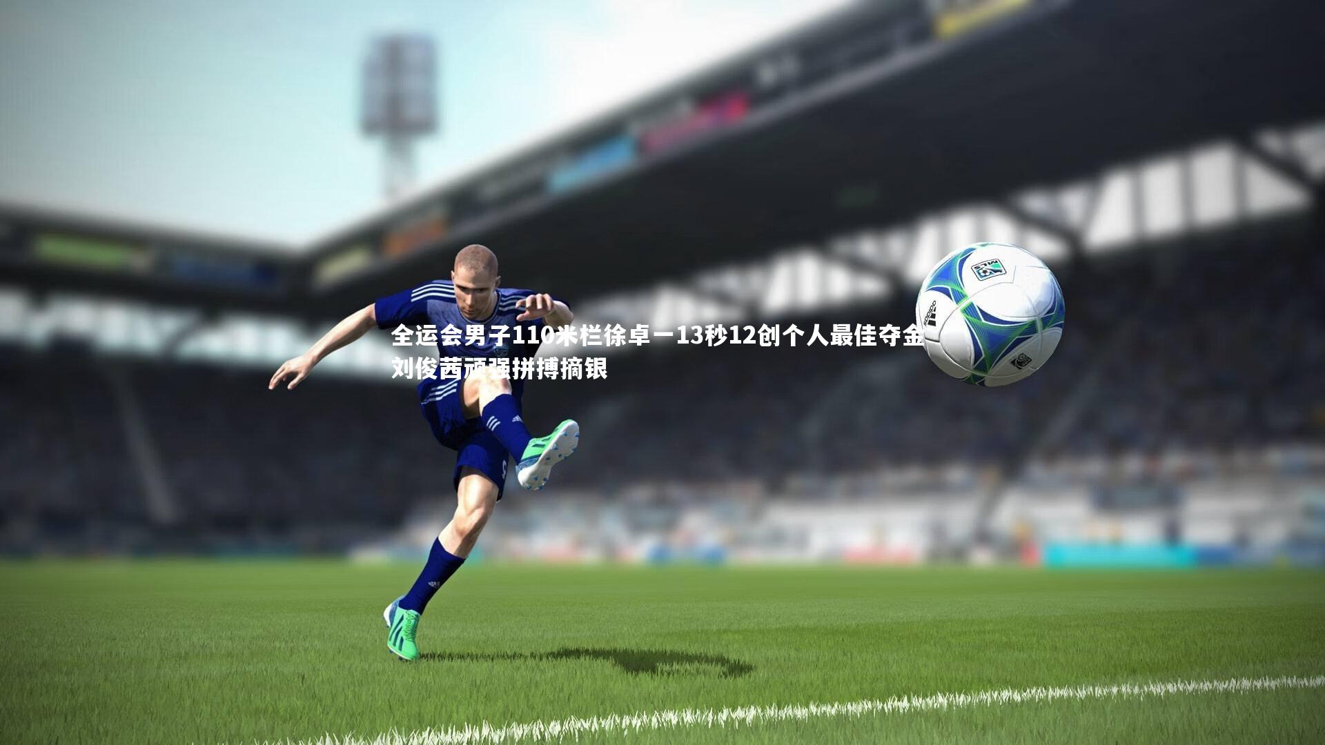 全运会男子110米栏徐卓一13秒12创个人最佳夺金 刘俊茜顽强拼搏摘银