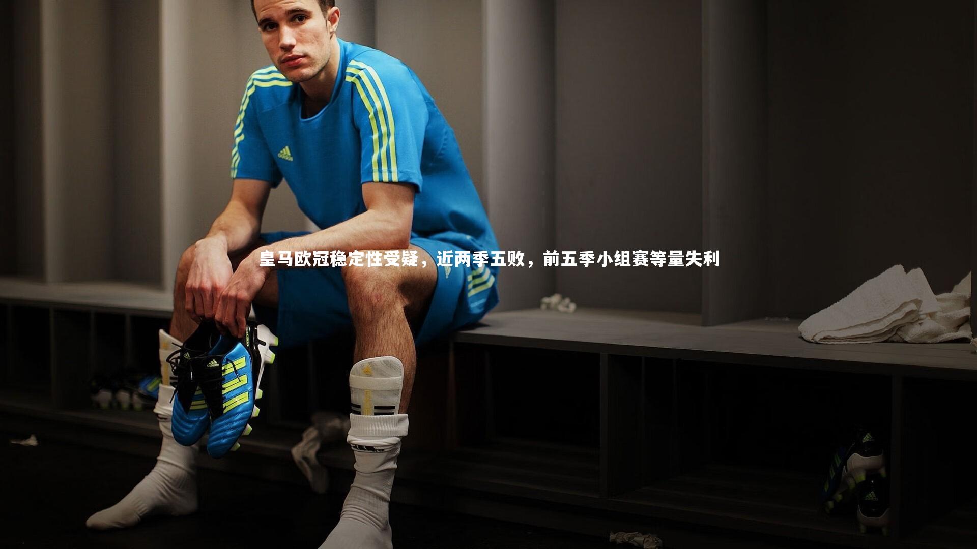 皇马欧冠稳定性受疑,近两季五败,前五季小组赛等量失利