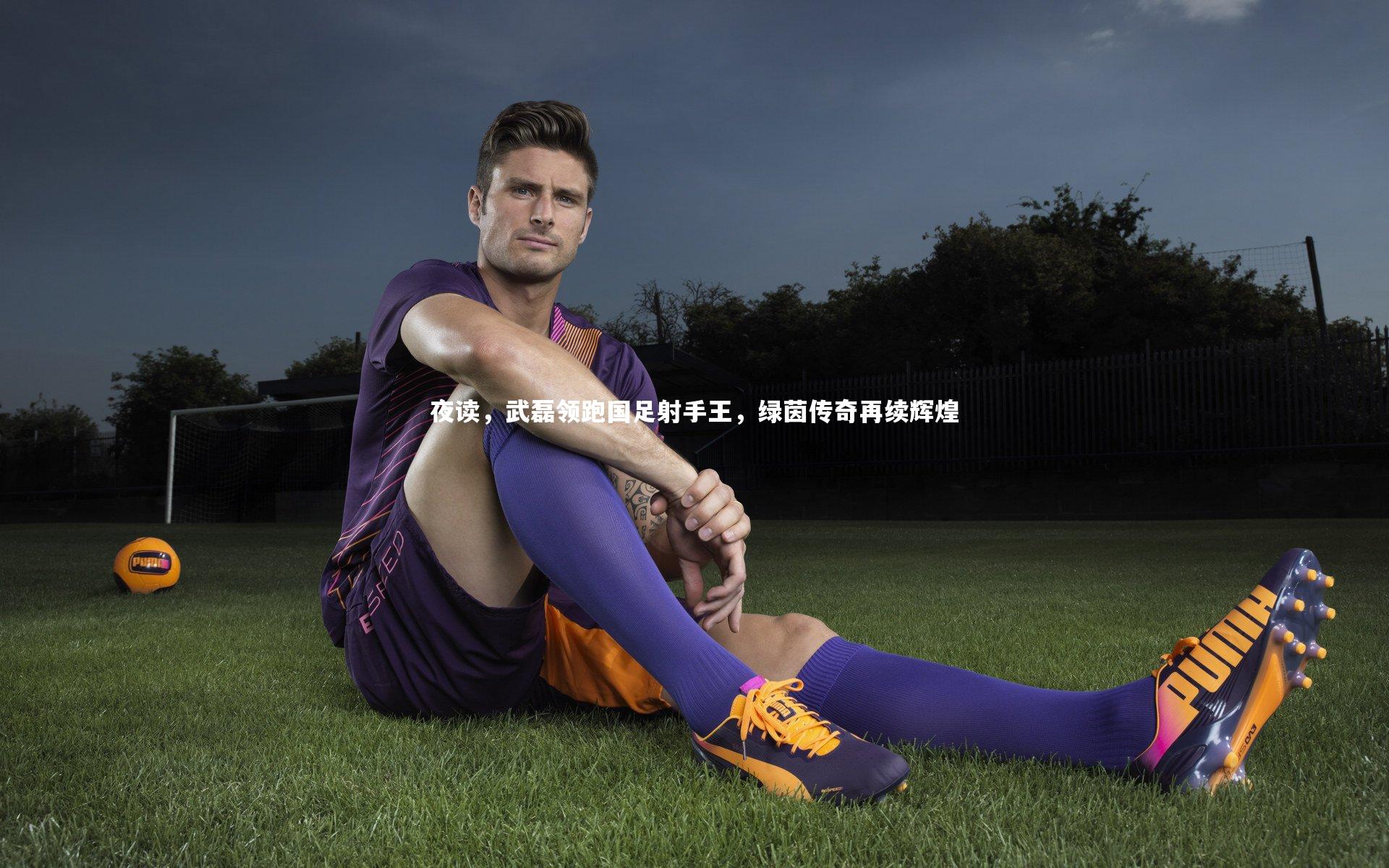 夜读，武磊领跑国足射手王，绿茵传奇再续辉煌