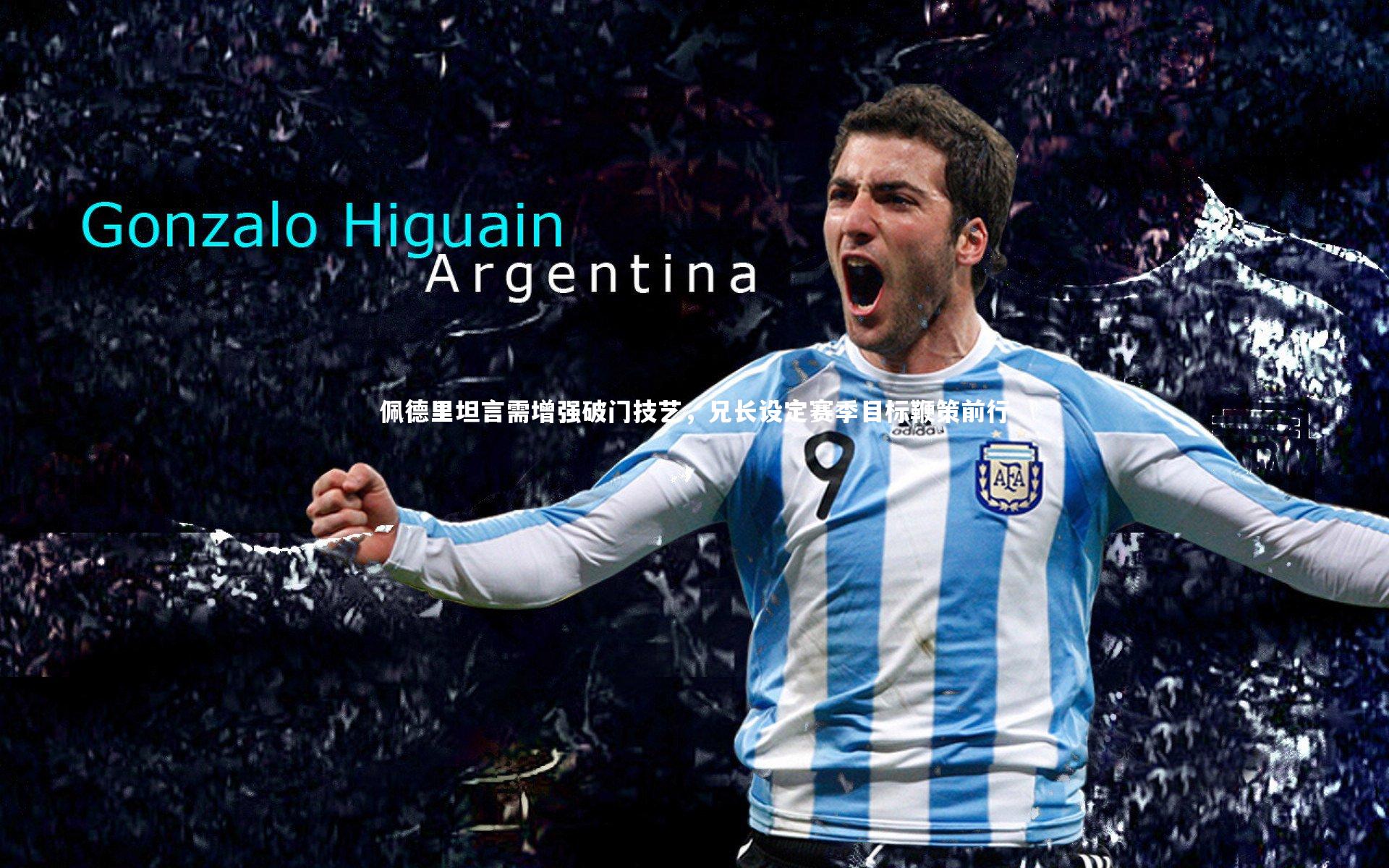 佩德里坦言需增强破门技艺，兄长设定赛季目标鞭策前行