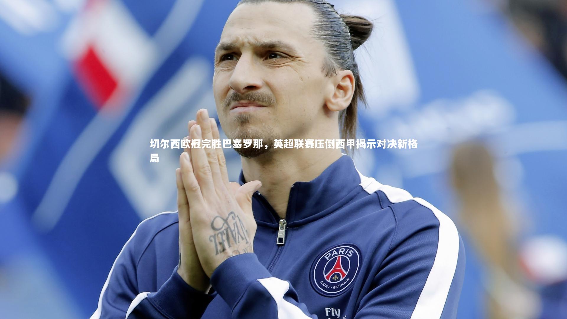 切尔西欧冠完胜巴塞罗那，英超联赛压倒西甲揭示对决新格局