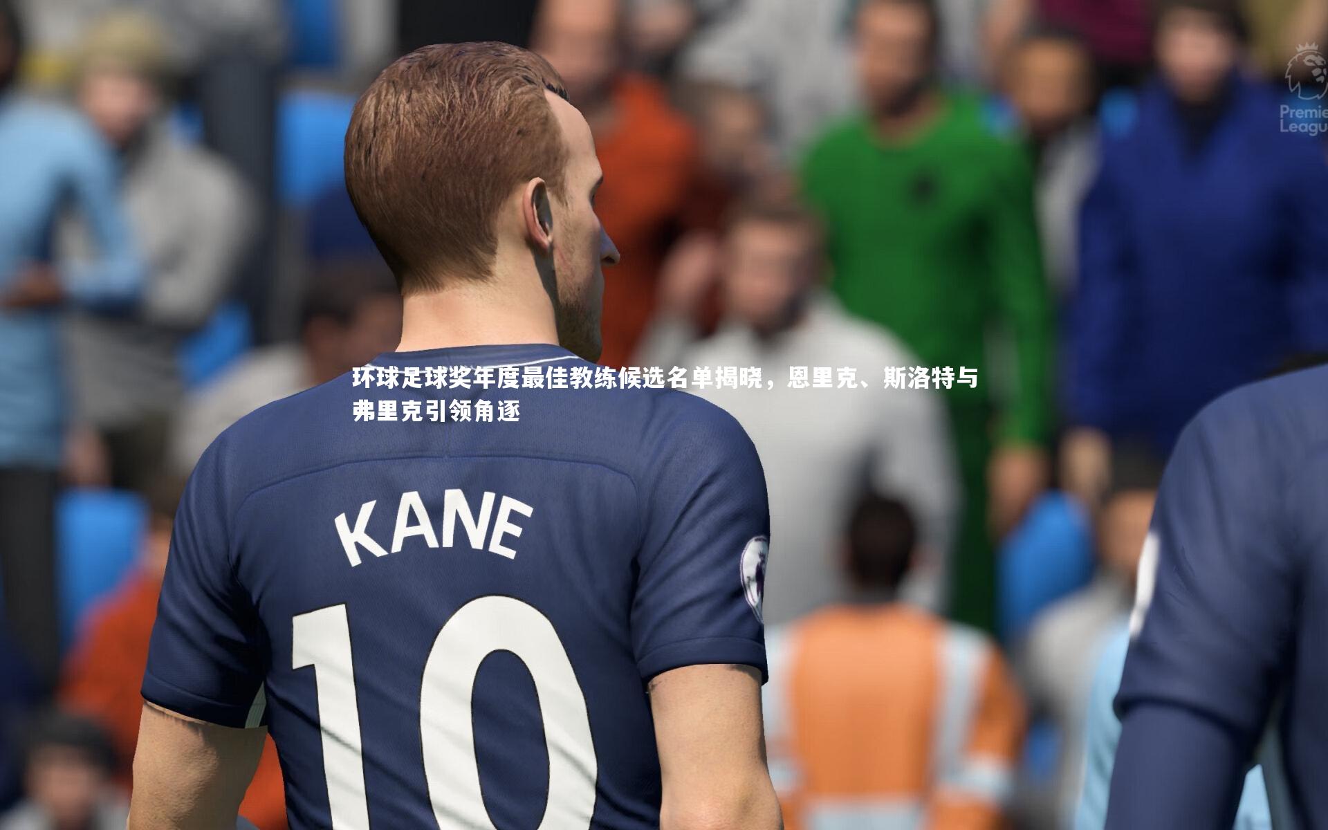 环球足球奖年度最佳教练候选名单揭晓，恩里克、斯洛特与弗里克引领角逐