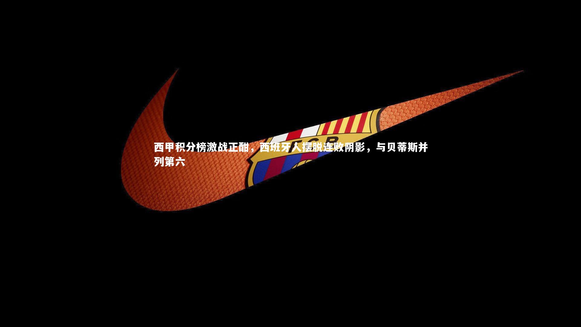 西甲积分榜激战正酣,西班牙人摆脱连败阴影,与贝蒂斯并列第六