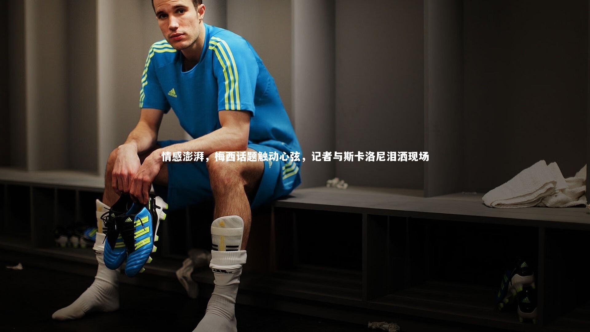 情感澎湃，梅西话题触动心弦，记者与斯卡洛尼泪洒现场