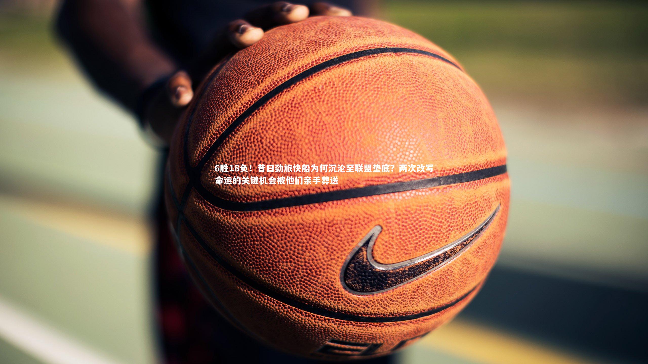 6胜18负！昔日劲旅快船为何沉沦至联盟垫底？两次改写命运的关键机会被他们亲手葬送