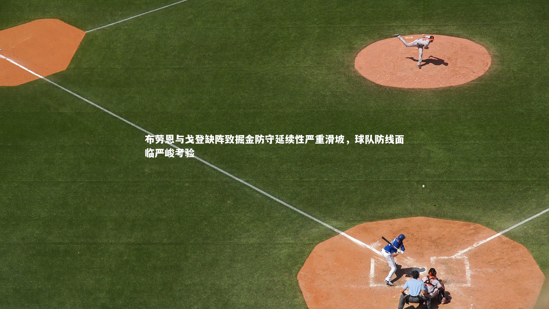 布劳恩与戈登缺阵致掘金防守延续性严重滑坡，球队防线面临严峻考验